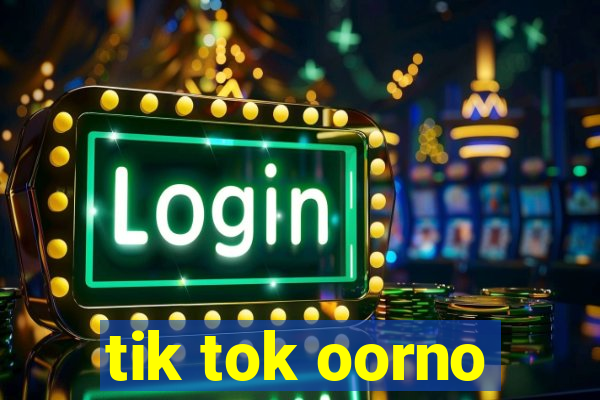 tik tok oorno